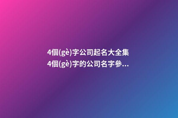 4個(gè)字公司起名大全集 4個(gè)字的公司名字參考
